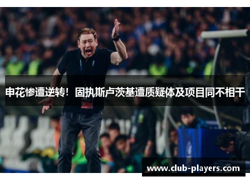申花惨遭逆转！固执斯卢茨基遭质疑体及项目同不相干