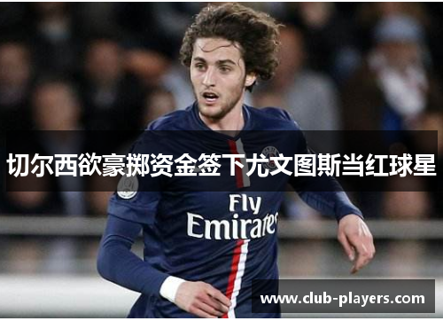 切尔西欲豪掷资金签下尤文图斯当红球星